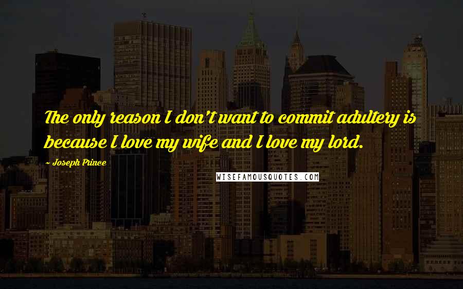 Joseph Prince Quotes: The only reason I don't want to commit adultery is because I love my wife and I love my lord.