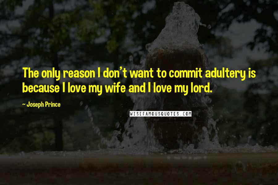 Joseph Prince Quotes: The only reason I don't want to commit adultery is because I love my wife and I love my lord.