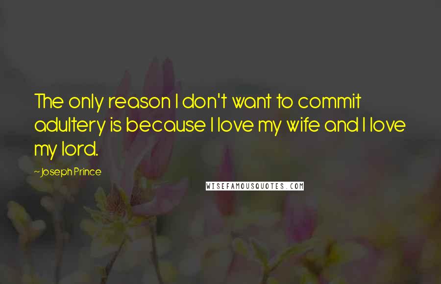 Joseph Prince Quotes: The only reason I don't want to commit adultery is because I love my wife and I love my lord.