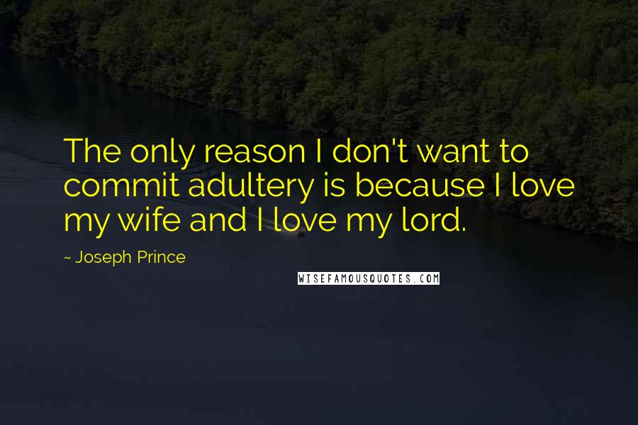 Joseph Prince Quotes: The only reason I don't want to commit adultery is because I love my wife and I love my lord.