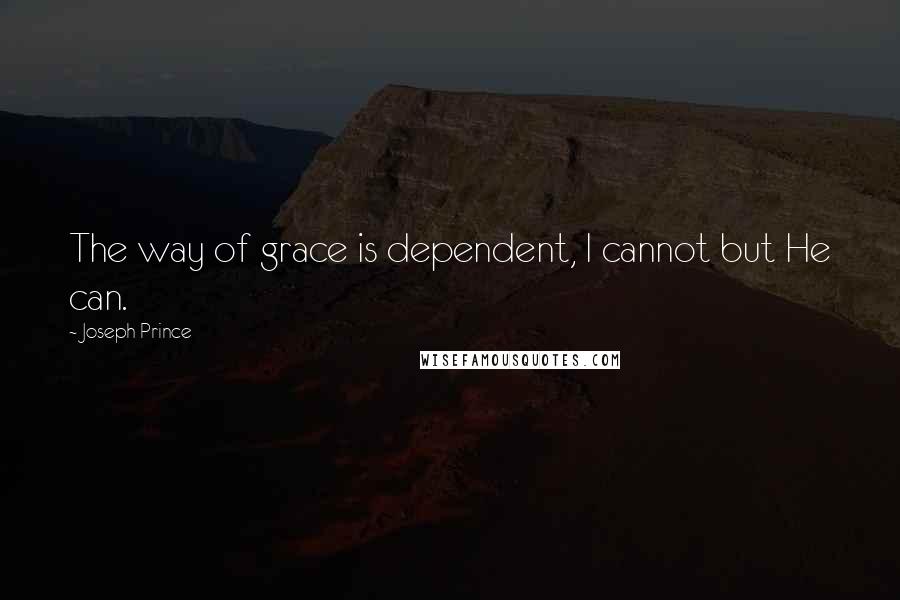 Joseph Prince Quotes: The way of grace is dependent, I cannot but He can.