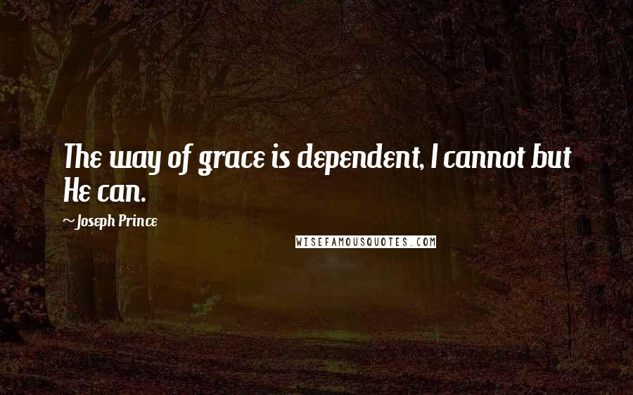 Joseph Prince Quotes: The way of grace is dependent, I cannot but He can.