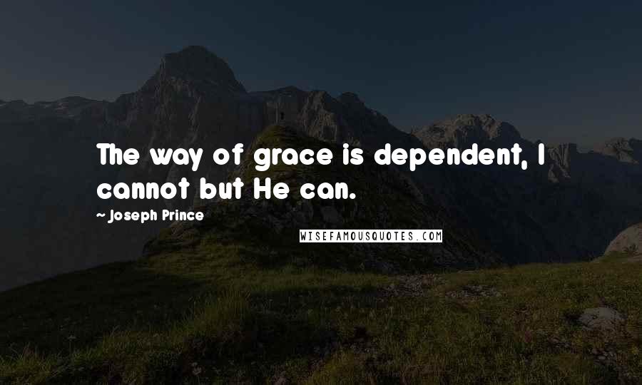 Joseph Prince Quotes: The way of grace is dependent, I cannot but He can.