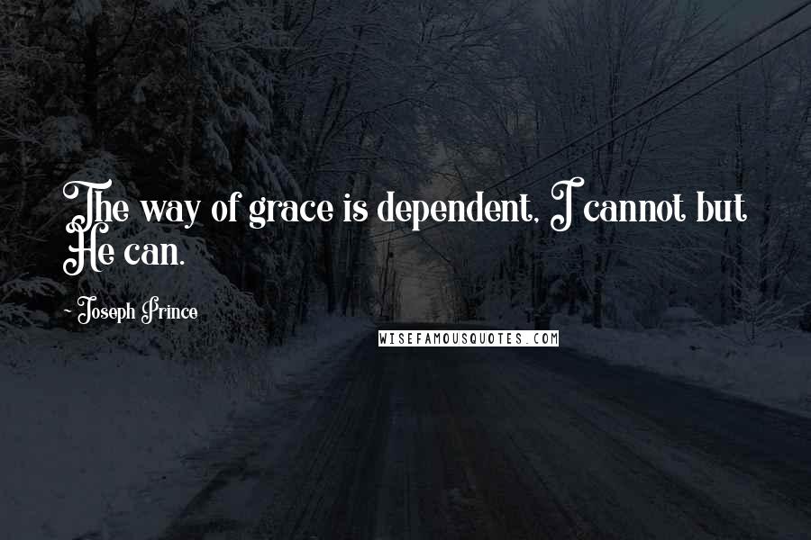 Joseph Prince Quotes: The way of grace is dependent, I cannot but He can.