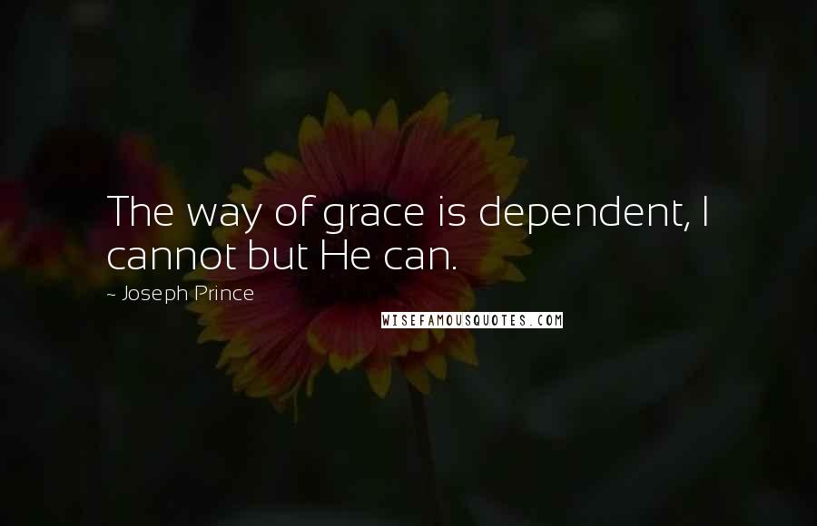 Joseph Prince Quotes: The way of grace is dependent, I cannot but He can.