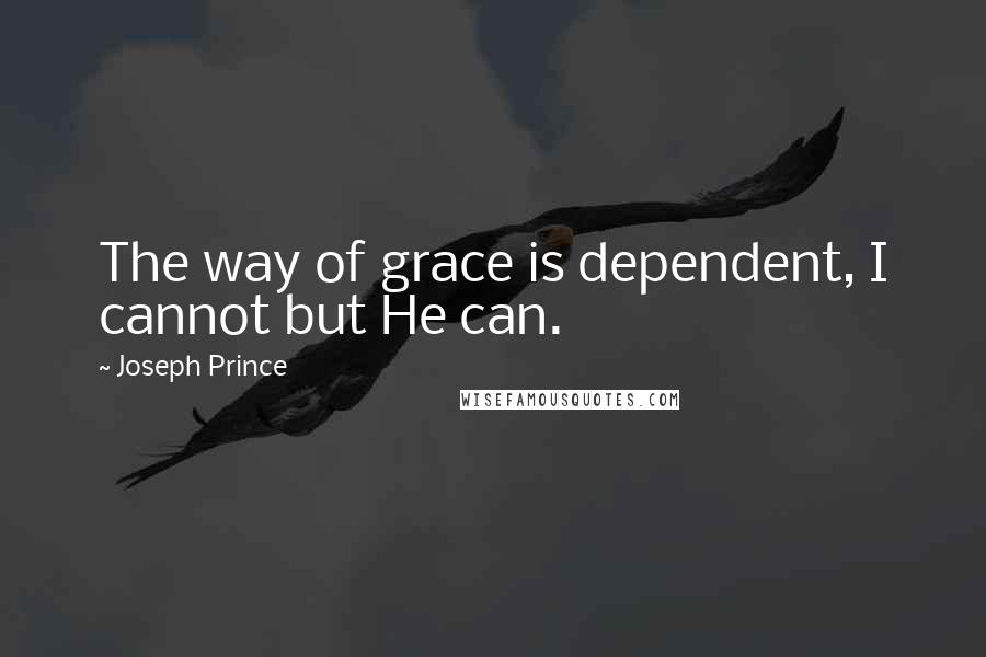 Joseph Prince Quotes: The way of grace is dependent, I cannot but He can.