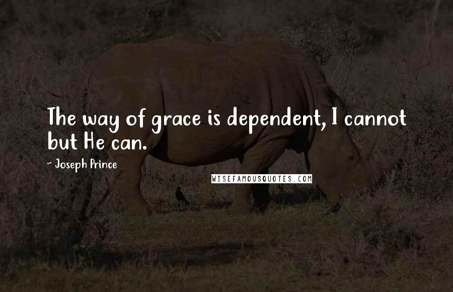 Joseph Prince Quotes: The way of grace is dependent, I cannot but He can.