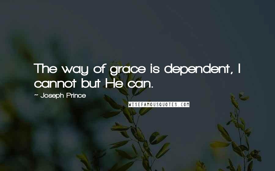 Joseph Prince Quotes: The way of grace is dependent, I cannot but He can.