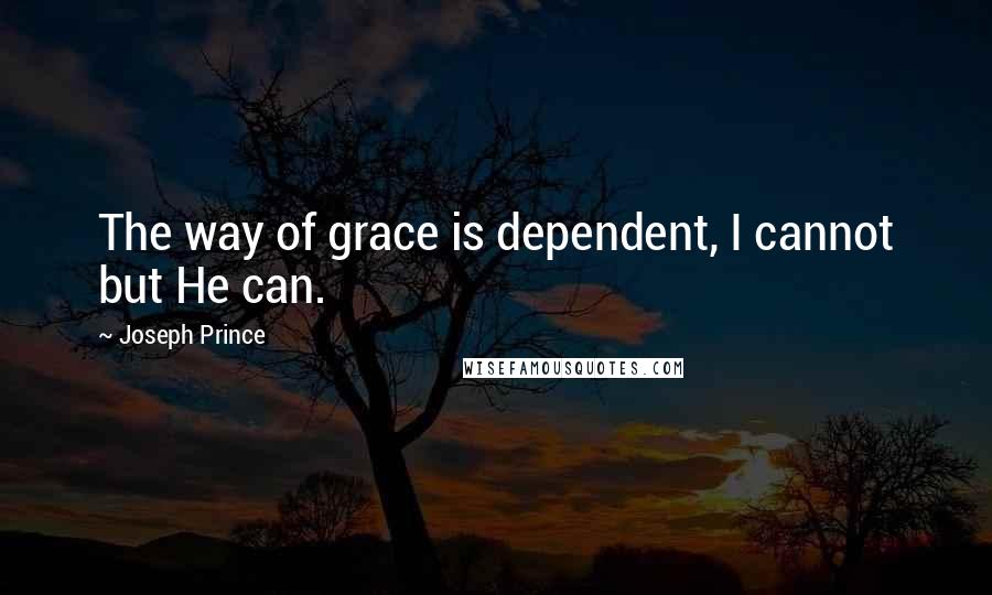 Joseph Prince Quotes: The way of grace is dependent, I cannot but He can.