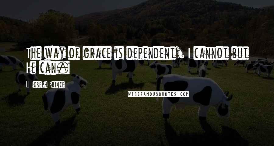 Joseph Prince Quotes: The way of grace is dependent, I cannot but He can.