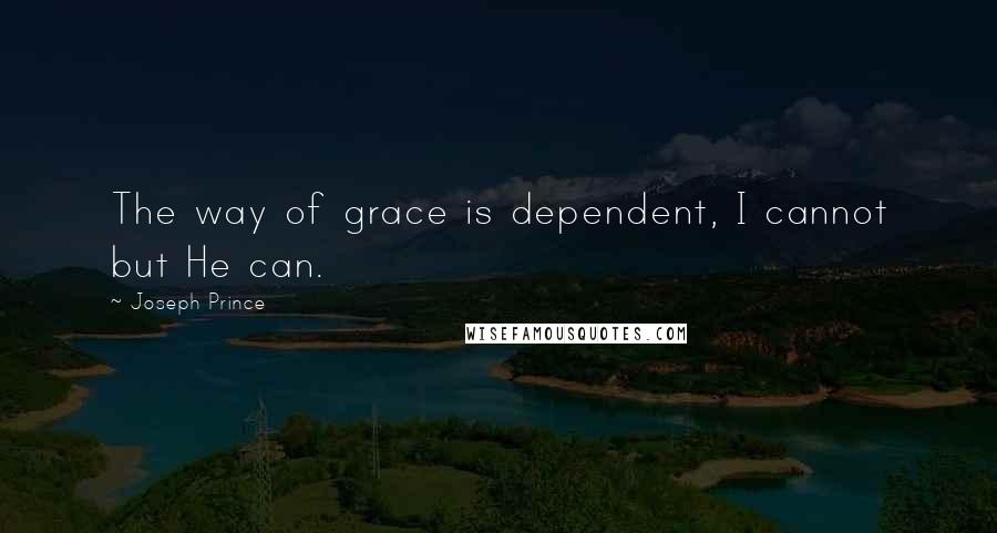 Joseph Prince Quotes: The way of grace is dependent, I cannot but He can.