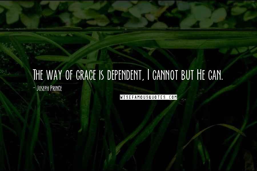 Joseph Prince Quotes: The way of grace is dependent, I cannot but He can.