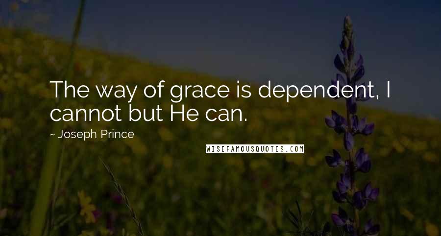 Joseph Prince Quotes: The way of grace is dependent, I cannot but He can.