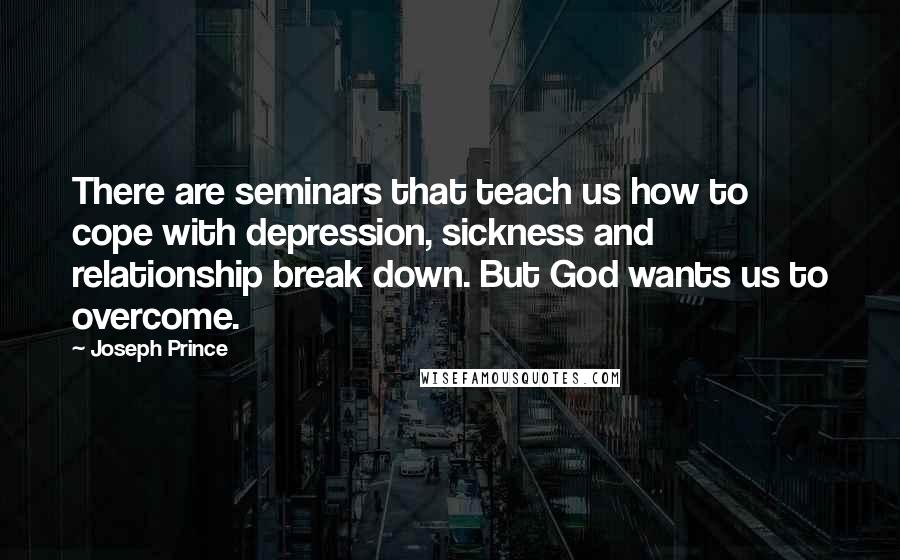 Joseph Prince Quotes: There are seminars that teach us how to cope with depression, sickness and relationship break down. But God wants us to overcome.