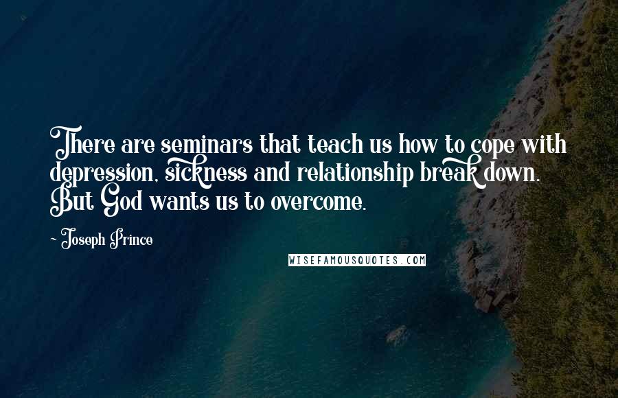 Joseph Prince Quotes: There are seminars that teach us how to cope with depression, sickness and relationship break down. But God wants us to overcome.