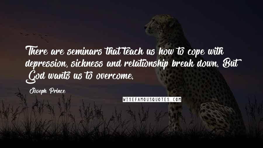 Joseph Prince Quotes: There are seminars that teach us how to cope with depression, sickness and relationship break down. But God wants us to overcome.