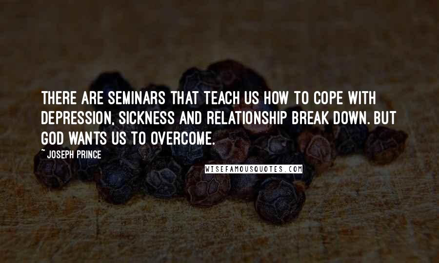 Joseph Prince Quotes: There are seminars that teach us how to cope with depression, sickness and relationship break down. But God wants us to overcome.