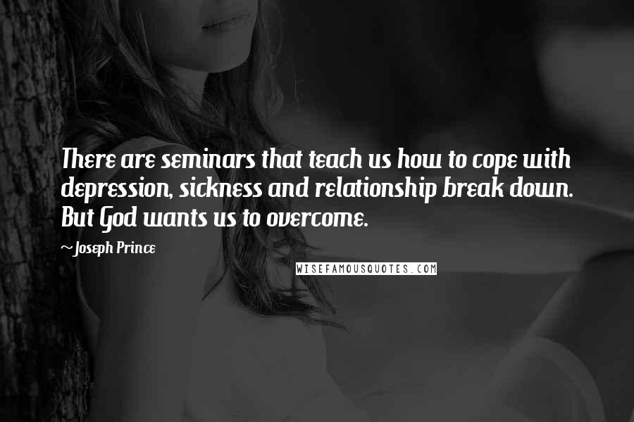 Joseph Prince Quotes: There are seminars that teach us how to cope with depression, sickness and relationship break down. But God wants us to overcome.