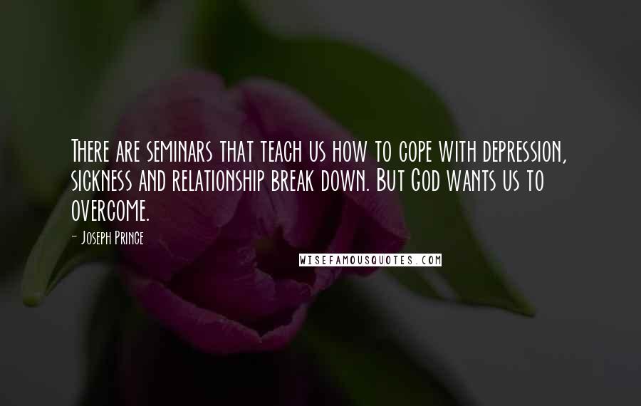 Joseph Prince Quotes: There are seminars that teach us how to cope with depression, sickness and relationship break down. But God wants us to overcome.