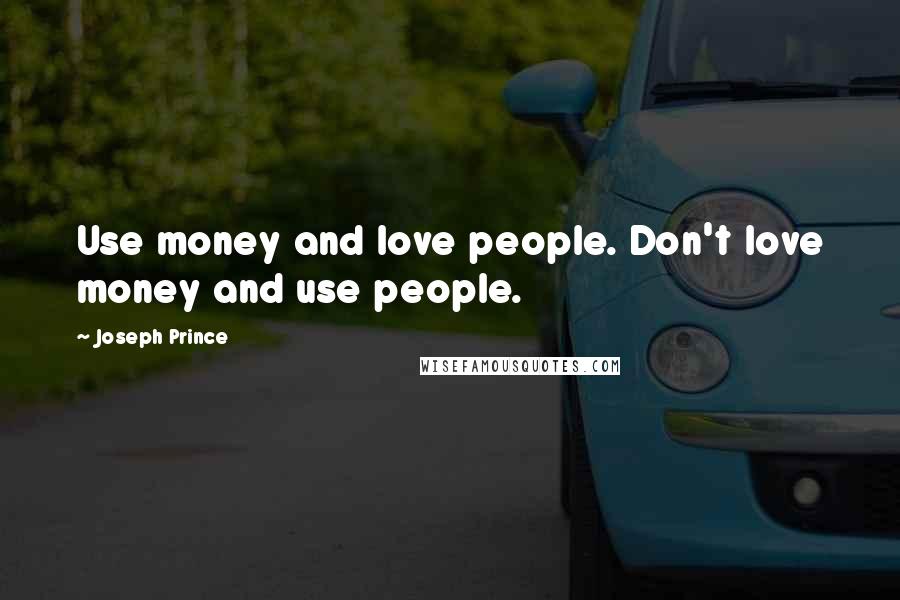 Joseph Prince Quotes: Use money and love people. Don't love money and use people.