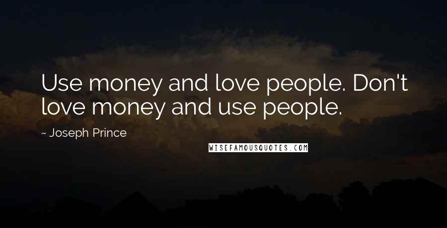 Joseph Prince Quotes: Use money and love people. Don't love money and use people.