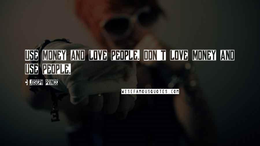 Joseph Prince Quotes: Use money and love people. Don't love money and use people.