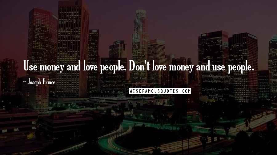 Joseph Prince Quotes: Use money and love people. Don't love money and use people.