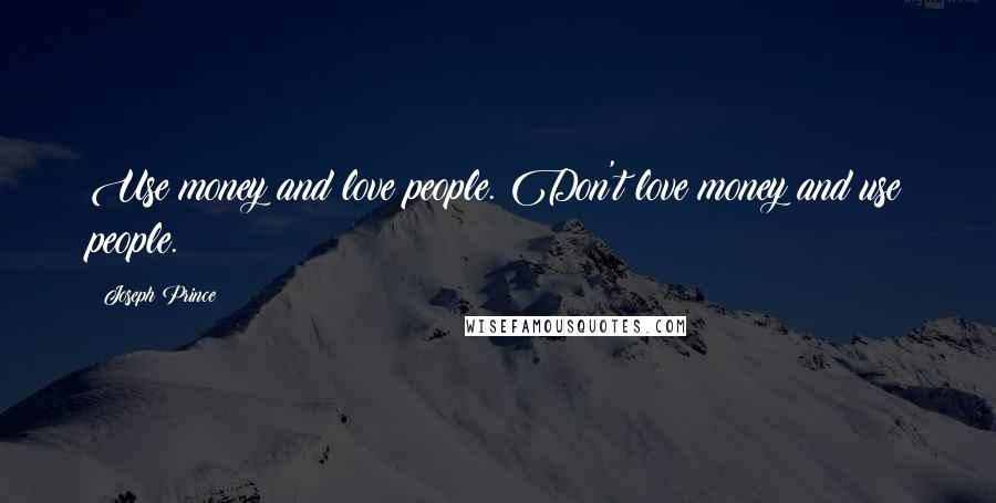 Joseph Prince Quotes: Use money and love people. Don't love money and use people.