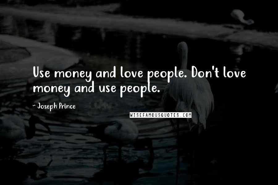 Joseph Prince Quotes: Use money and love people. Don't love money and use people.