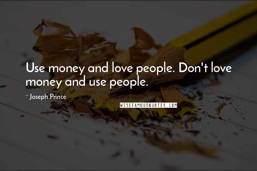 Joseph Prince Quotes: Use money and love people. Don't love money and use people.