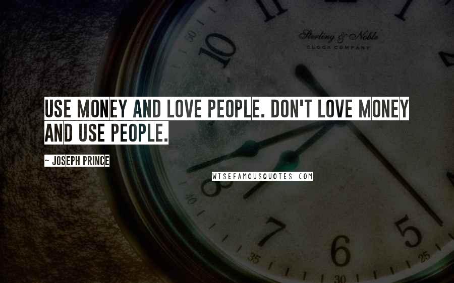Joseph Prince Quotes: Use money and love people. Don't love money and use people.