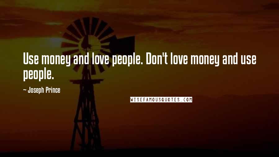 Joseph Prince Quotes: Use money and love people. Don't love money and use people.