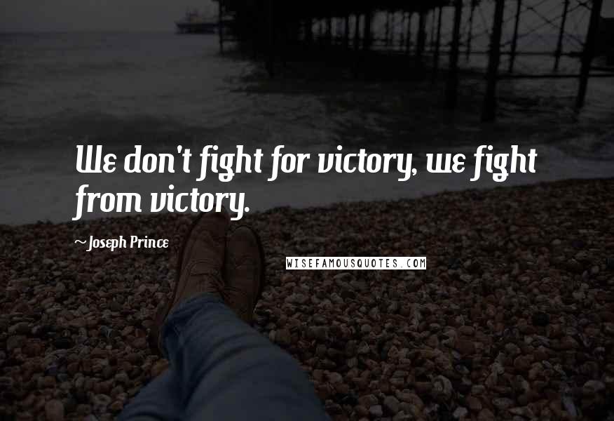 Joseph Prince Quotes: We don't fight for victory, we fight from victory.