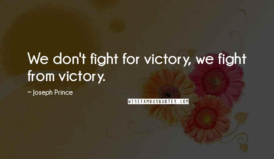 Joseph Prince Quotes: We don't fight for victory, we fight from victory.