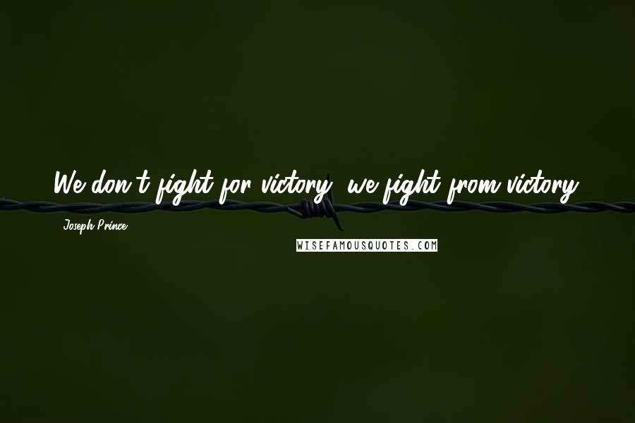 Joseph Prince Quotes: We don't fight for victory, we fight from victory.