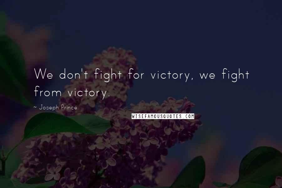 Joseph Prince Quotes: We don't fight for victory, we fight from victory.