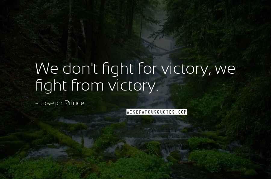 Joseph Prince Quotes: We don't fight for victory, we fight from victory.