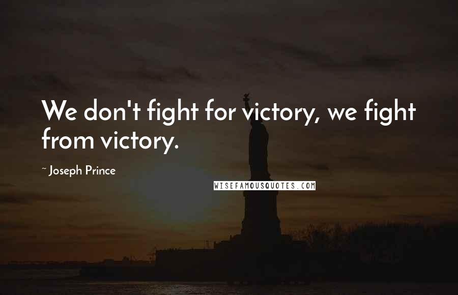 Joseph Prince Quotes: We don't fight for victory, we fight from victory.