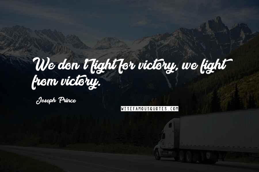 Joseph Prince Quotes: We don't fight for victory, we fight from victory.