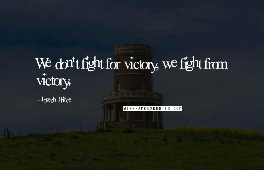 Joseph Prince Quotes: We don't fight for victory, we fight from victory.