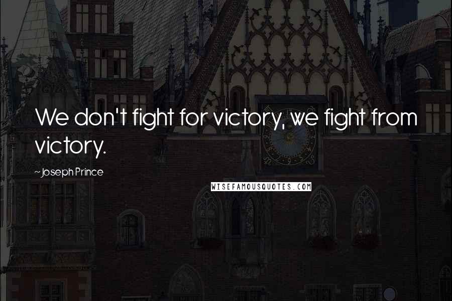 Joseph Prince Quotes: We don't fight for victory, we fight from victory.