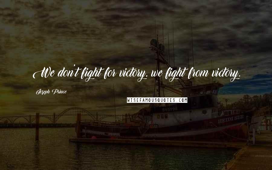 Joseph Prince Quotes: We don't fight for victory, we fight from victory.