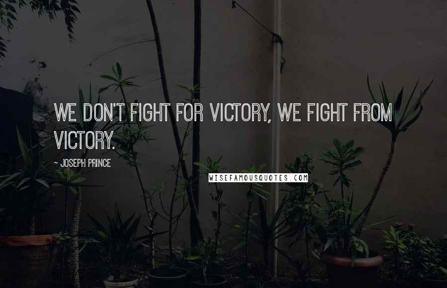 Joseph Prince Quotes: We don't fight for victory, we fight from victory.