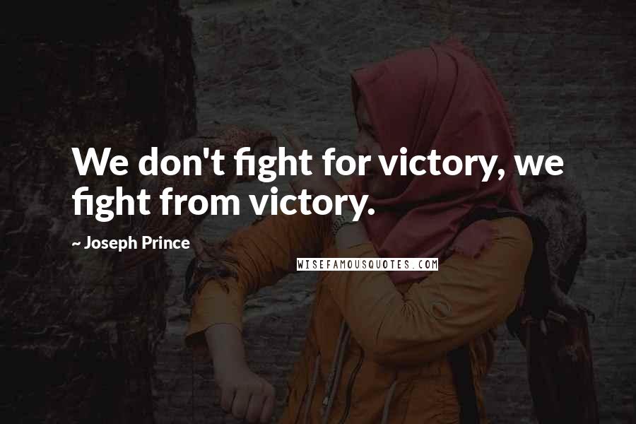 Joseph Prince Quotes: We don't fight for victory, we fight from victory.