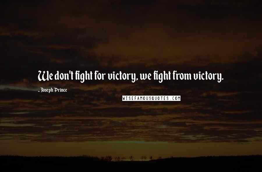 Joseph Prince Quotes: We don't fight for victory, we fight from victory.