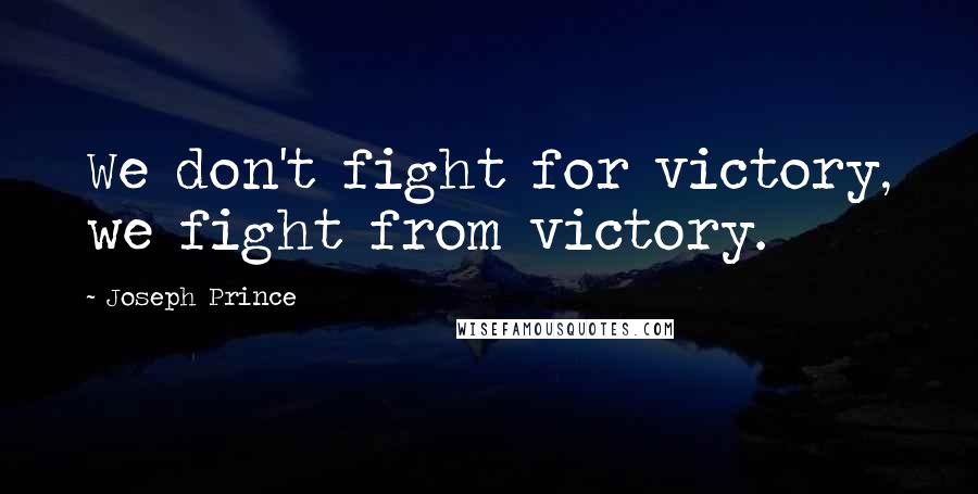 Joseph Prince Quotes: We don't fight for victory, we fight from victory.