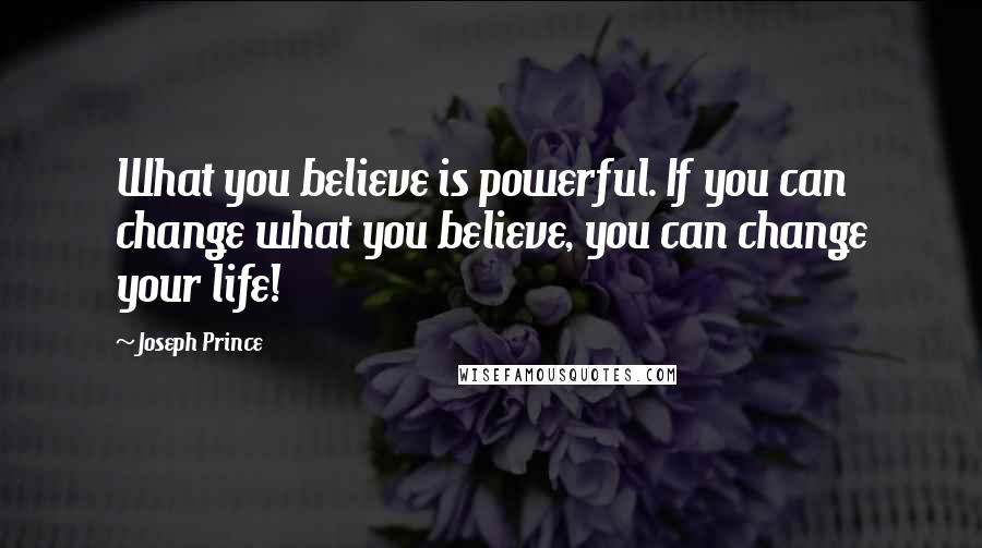 Joseph Prince Quotes: What you believe is powerful. If you can change what you believe, you can change your life!