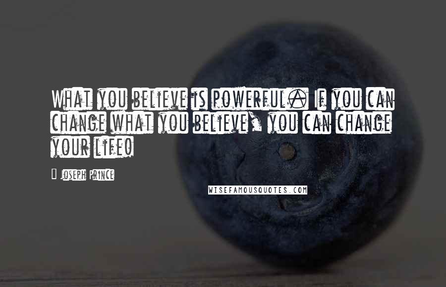 Joseph Prince Quotes: What you believe is powerful. If you can change what you believe, you can change your life!
