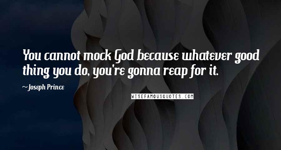 Joseph Prince Quotes: You cannot mock God because whatever good thing you do, you're gonna reap for it.
