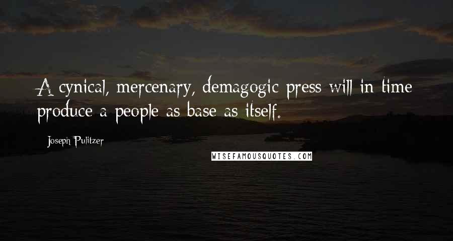 Joseph Pulitzer Quotes: A cynical, mercenary, demagogic press will in time produce a people as base as itself.